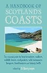A Handbook of Scotland's Coasts: The Essential Guide for Beachcombers, Walkers, Wildlife Lovers, Rockpoolers, Wild Swimmers, Foragers, Fossil-Hunters and History Buffs