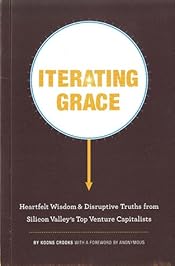 Iterating Grace: Heartfelt Wisdom and Disruptive Truths from Silicon Valley's Top Venture Capitalists