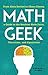 Math Geek: From Klein Bottles to Chaos Theory, a Guide to the Nerdiest Math Facts, Theorems, and Equations