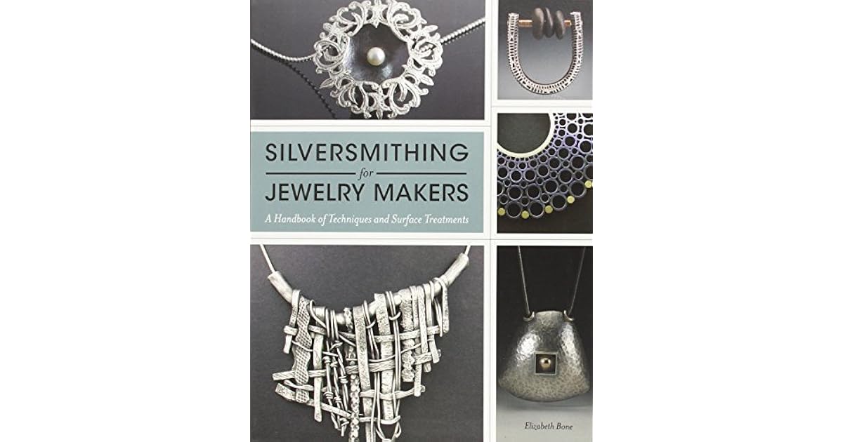 Silversmithing for Jewelry Makers A Handbook of Techniques and Surface Treatments by Elizabeth Bone