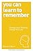 You Can Learn to Remember: Change Your Thinking, Change Your Life