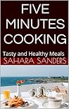 Five Minute Cooking by Sahara Sanders Five Minute Cooking by Sahara Sanders