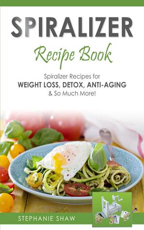 Spiralizer Recipe Book: Spiralizer Recipes for Weight Loss, Detox, Anti-Aging & So Much More! (Paperback)