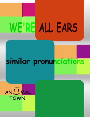 We're All Ears: Similar Pronunciations *Intermediate* (Aniimal Town Learning Series)