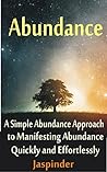 Abundance : A Simple Abundance Approach to Manifesting Abundance Quickly and Effortlessly: Manifest Your Desires - Manifest Destiny Effortlessly by Mastering ... Tips, Techniques, Principles, Ap Book 1)