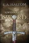 Gwendolyn's Sword by E.A. Haltom Gwendolyn's Sword by E.A. Haltom