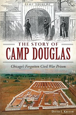 The Story of Camp Douglas: Chicago's Forgotten Civil War Prison (Civil War Series)