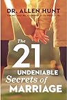 The 21 Undeniable Secrets of Marriage by Allen R. Hunt