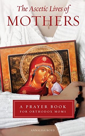 The Ascetic Lives of Mothers, a Prayer Book for Orthodox Moms (Kindle Edition)