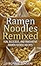 Ramen Noodles Remixed: Fun, Delicious, and Innovative Ramen Noodle Recipes