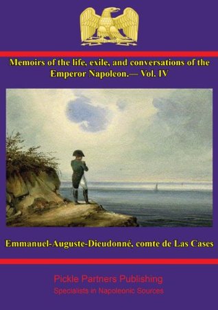Memoirs of the life, exile, and conversations of the Emperor Napoleon, by the Count de Las Cases, with portraits and other illustrations. — Vol. IV (Kindle Edition)