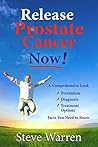 Release Prostate Cancer Now!: A Comprehensive Look: Prevention, Diagnosis, Treatment Options - Facts You Need To Know