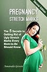 Pregnancy Stretch Marks: The 5 Secrets to Getting Rid of Ugly Stretch Marks Every Mom-to-Be Should Know (2nd Edition)