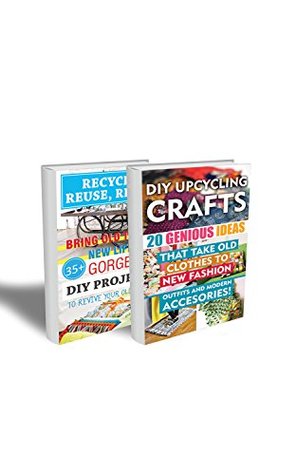 Recycle, Reuse, Renew BOX SET 2 IN 1: 55 Gorgeous DIY Up-cycling Crafts To Take Old Stuff To New Fashion Outfits and Modern Accessories!: (WITH PICTURES, ... crafts, DIY Recycle Projects Book 3)