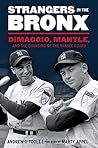 Strangers in the Bronx: DiMaggio, Mantle, and the Changing of the Yankee Guard Strangers in the Bronx: DiMaggio, Mantle, and the Changing of the Yankee Guard