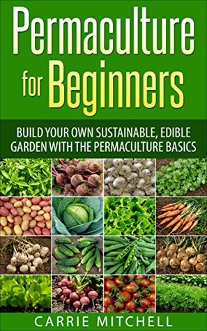 Permaculture for Beginners: Build Your Sustainable and Edible Garden with the Permaculture Basics (Gardening- Permaculture Book 1)