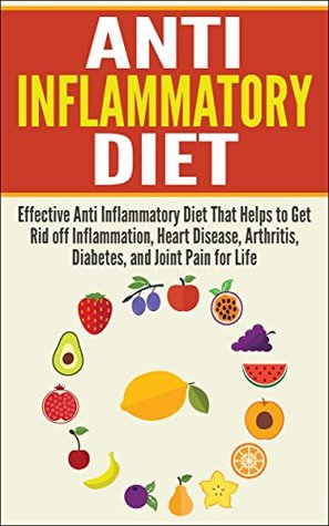 Anti Inflammatory Diet: Effective Anti Inflammatory Diet That Helps to Get Rid off Inflammation, Heart Disease, Arthritis, Diabetes, and Joint Pain for Life (Kindle Edition)