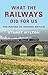 What the Railways Did for U...