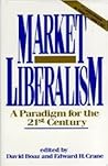 Market Liberalism: A Paradigm for the 21st Century Market Liberalism: A Paradigm for the 21st Century