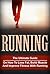 Running: The Ultimate Runners Guide On How To Master The Art Of Running And Getting The Most Out Of Your Training (Running, Cardio, Fitness)