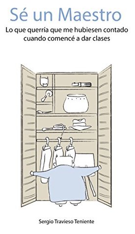 Sé un maestro: Lo que querría que me hubiesen contado cuando comencé a dar clases (Spanish Edition)