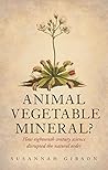 Animal, Vegetable, Mineral?: How eighteenth-century science disrupted the natural order Animal, Vegetable, Mineral?: How eighteenth-century science disrupted the natural order