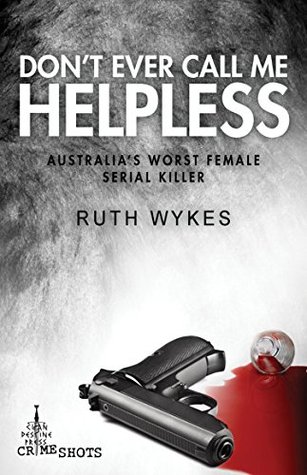 Don't Ever Call Me Helpless: Australia's Worst Female Serial Killer (Crime Shots)