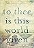 To Thee Is This World Given