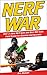Nerf War: Over 25 Best Nerf Blasters Field Tested for Distance and Accuracy, Nerf Gun Safety, Setting Up Nerf Wars, Nerf Mods and Buying Nerf Blasters for Cheap