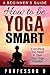 How to Be Yoga Smart: A Beg...