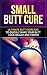 Small Butt Cure: Ultimate B...