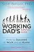The Working Dad's Survival Guide: How to Succeed at Work and at Home