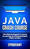 Java: Crash Course - The Ultimate Beginner’s Course to Learning Java Programming in Under 12 Hours