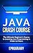 Java: Crash Course - The Ultimate Beginner’s Course to Learning Java Programming in Under 12 Hours