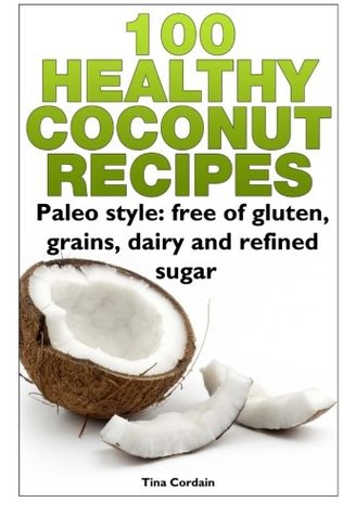 100 Healthy Coconut Recipes: Paleo Style: Free of Gluten, Grains, Dairy and Refined Sugar (Paperback)