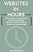 Websites In Hours: How to Build a Professional WordPress Website Without Technical Skills or Programming Knowledge