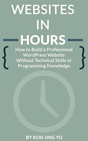 Websites In Hours: How to Build a Professional WordPress Website Without Technical Skills or Programming Knowledge (Kindle Edition)