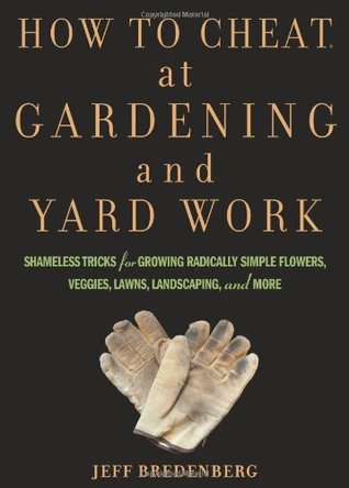 How to Cheat at Gardening and Yard Work: Shameless Tricks for Growing Radically Simple Flowers, Veggies, Lawns, Landscaping, and More (Paperback)