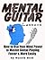 Mental Guitar Lessons: How to Use Your Mind Power to Master Guitar Playing Faster & More Easily