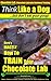Chocolate Lab, Chocolate Labrador Training | Think Like a Dog, But Don’t Eat Your Poop!: Here's EXACTLY How To TRAIN Your Chocolate Lab