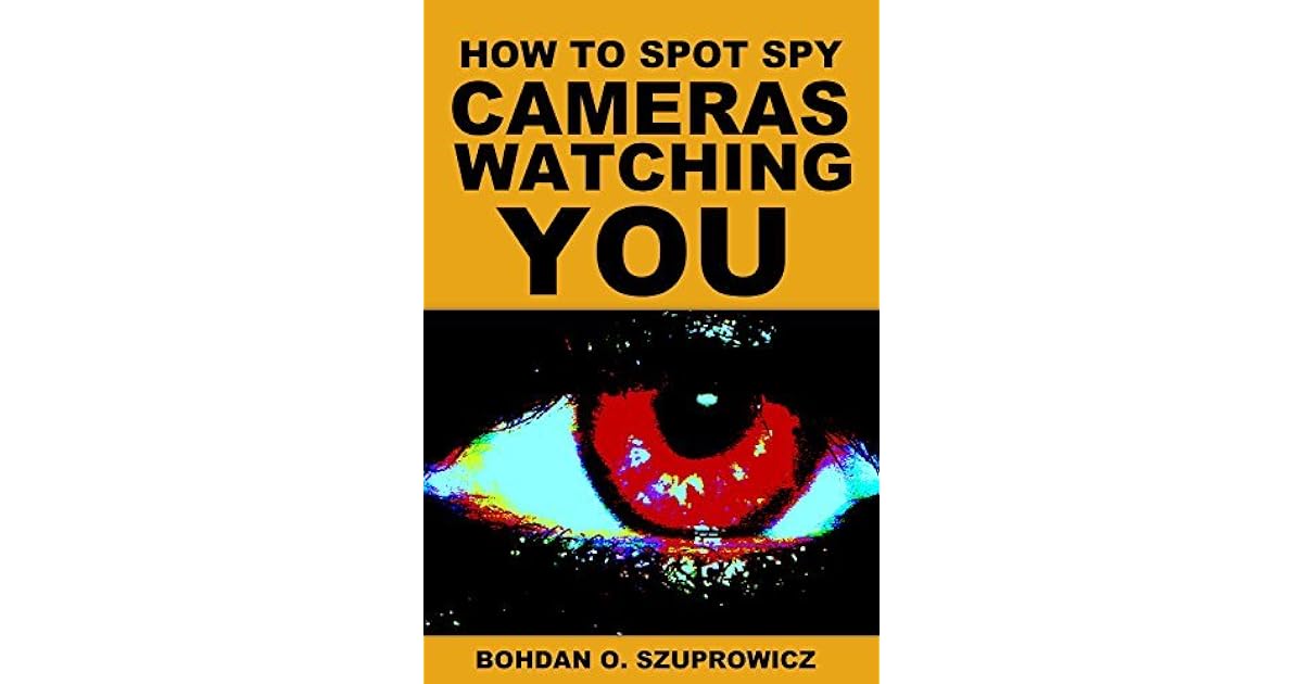 How to Spot Spy Cameras Watching You by Bohdan O. Szuprowicz