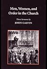 Men, Women, and Order in the Church by John Calvin Men, Women, and Order in the Church by John Calvin