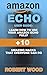 Amazon Echo User Guide: Learn How To Use Your Amazon Echo Fully + 10 Amazing Hacks That Everyone Can Do: (How to master your Amazon Echo, Technology, Mobile, ... Guide and Manual, Amazon Devices Book 1)
