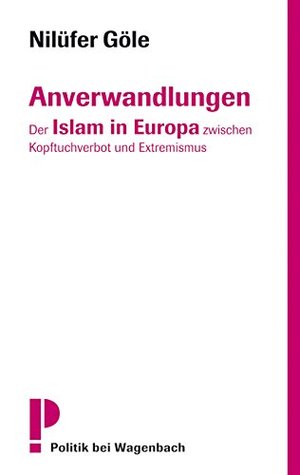 Anverwandlungen: Der Islam in Europa zwischen Kopftuchverbot und Extremismus