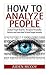How To Analyze People: Analyze People Dead On - Recognize Personality Patterns and Learn How To Read People Instantly (How To Analyze People, Body Language, How To Read People, Human Psychology)