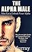 The Alpha Male: MAN UP and Unlock Your Alpha - An Overnight Guide to Conquering Fear, Women, and Lifelong Success