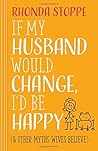 If My Husband Would Change, I'd Be Happy by Rhonda Stoppe