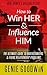 How to Win Her & Influence Him: The Ultimate Guide to Understanding & Fixing Relationship Problems