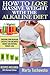 How to Lose Massive Weight With the Alkaline Diet: Creating Your Alkaline Lifestyle for Unlimited Energy and Natural Weight Loss