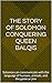 The Story of Solomon Conquering Queen Balqis: Solomon can communicate with the language of humans, animals, and the genie or jinn
